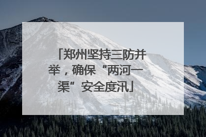 郑州坚持三防并举，确保“两河一渠”安全度汛