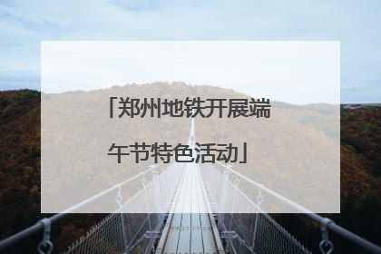 郑州地铁开展端午节特色活动