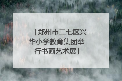 郑州市二七区兴华小学教育集团举行书画艺术展