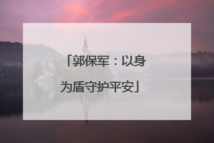 郭保军：以身为盾守护平安