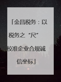 金昌税务：以税务之“尺” 校准企业合规诚信坐标