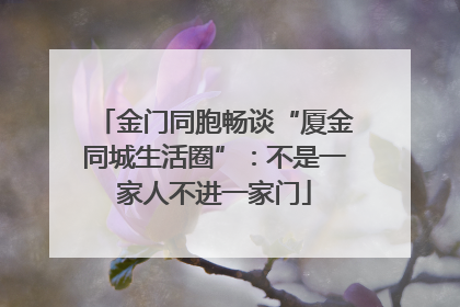 金门同胞畅谈“厦金同城生活圈”：不是一家人不进一家门