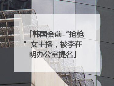 韩国会前“抢枪”女主播，被李在明办公室提名