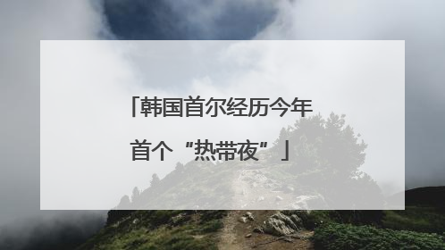 韩国首尔经历今年首个“热带夜”
