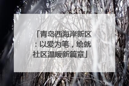 青岛西海岸新区：以爱为笔，绘就社区温暖新篇章
