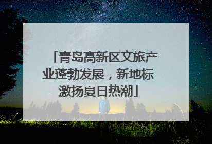 青岛高新区文旅产业蓬勃发展，新地标激扬夏日热潮