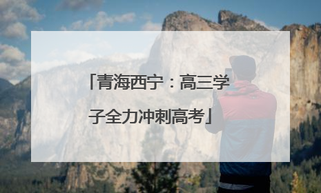 青海西宁：高三学子全力冲刺高考