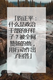 钧正平：什么是政治干部的好样子？被全网赞扬的他，用行动作出了回答