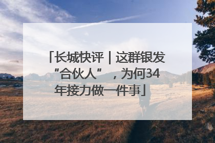 长城快评｜这群银发“合伙人”，为何34年接力做一件事