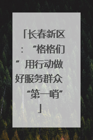 长春新区：“格格们”用行动做好服务群众“第一哨”