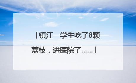 镇江一学生吃了8颗荔枝，进医院了……