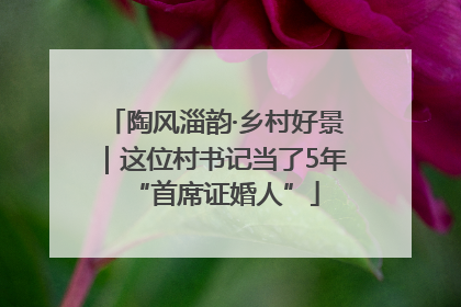 陶风淄韵·乡村好景｜这位村书记当了5年“首席证婚人”