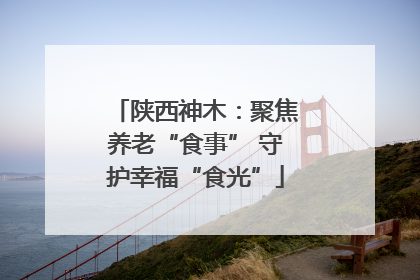 陕西神木：聚焦养老“食事” 守护幸福“食光”