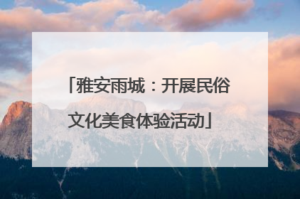 雅安雨城：开展民俗文化美食体验活动