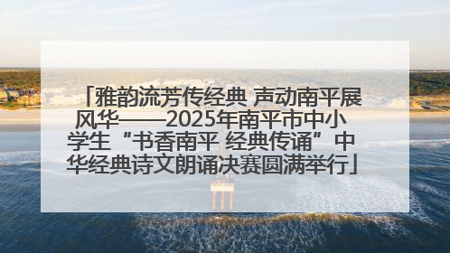 雅韵流芳传经典 声动南平展风华——2025年南平市中小学生“书香南平 经典传诵”中华经典诗文朗诵决赛圆满举行