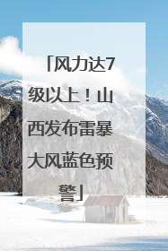 风力达7级以上！山西发布雷暴大风蓝色预警