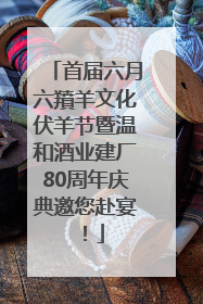首届六月六羵羊文化伏羊节暨温和酒业建厂80周年庆典邀您赴宴！