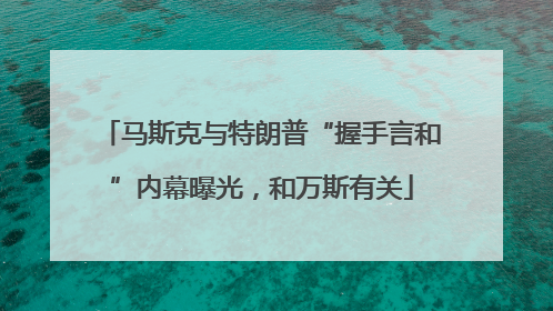马斯克与特朗普“握手言和”内幕曝光，和万斯有关