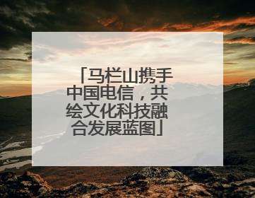 马栏山携手中国电信，共绘文化科技融合发展蓝图