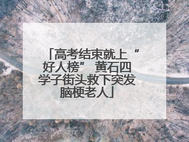 高考结束就上“好人榜” 黄石四学子街头救下突发脑梗老人