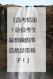 高考结束！这位考生最想做的事竟然是带孩子！