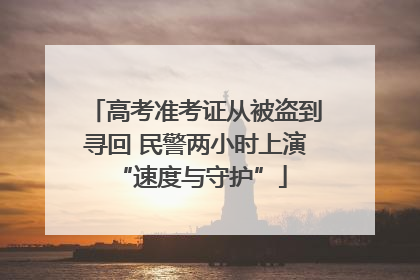 高考准考证从被盗到寻回 民警两小时上演 “速度与守护”