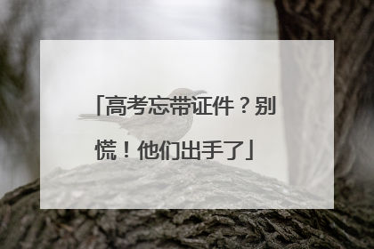 高考忘带证件？别慌！他们出手了