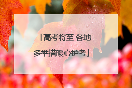 高考将至 各地多举措暖心护考