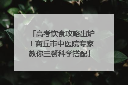 高考饮食攻略出炉！商丘市中医院专家教你三餐科学搭配