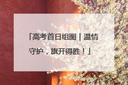 高考首日组图｜温情守护，旗开得胜！