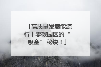 高质量发展能源行丨零碳园区的“吸金” 秘诀！