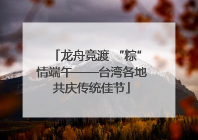 龙舟竞渡 “粽”情端午——台湾各地共庆传统佳节
