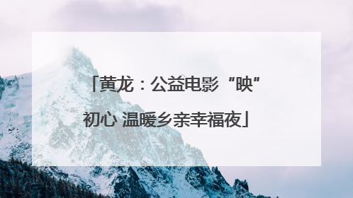 黄龙：公益电影“映”初心 温暖乡亲幸福夜