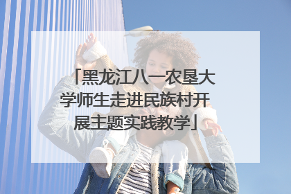 黑龙江八一农垦大学师生走进民族村开展主题实践教学
