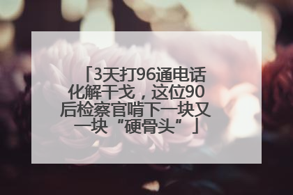 3天打96通电话化解干戈，这位90后检察官啃下一块又一块“硬骨头”