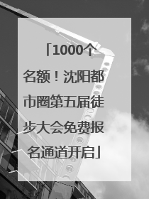 1000个名额！沈阳都市圈第五届徒步大会免费报名通道开启