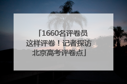 1660名评卷员这样评卷！记者探访北京高考评卷点