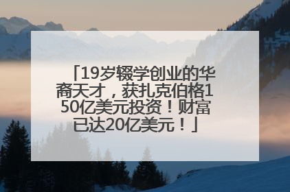 19岁辍学创业的华裔天才，获扎克伯格150亿美元投资！财富已达20亿美元！