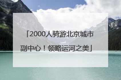 2000人骑游北京城市副中心！领略运河之美