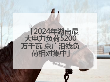 2024年湖南最大电力负荷5200万千瓦 京广沿线负荷相对集中