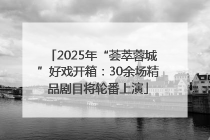 2025年“荟萃蓉城”好戏开箱：30余场精品剧目将轮番上演