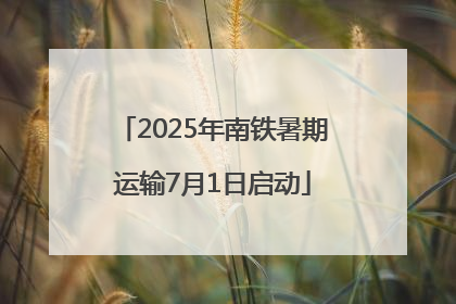 2025年南铁暑期运输7月1日启动