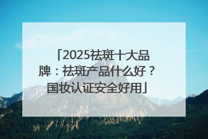 2025祛斑十大品牌：祛斑产品什么好？国妆认证安全好用
