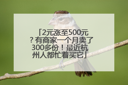 2元涨至500元？有商家一个月卖了300多份！最近杭州人都忙着买它