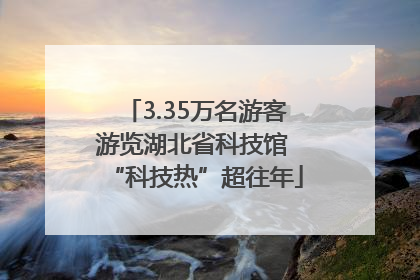 3.35万名游客游览湖北省科技馆 “科技热”超往年