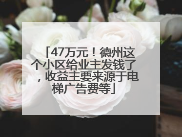 47万元！德州这个小区给业主发钱了，收益主要来源于电梯广告费等