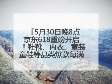 5月30日晚8点京东618重磅开启！鞋靴、内衣、童装童鞋等品类爆款每满200减30