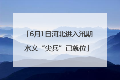 6月1日河北进入汛期 水文“尖兵”已就位