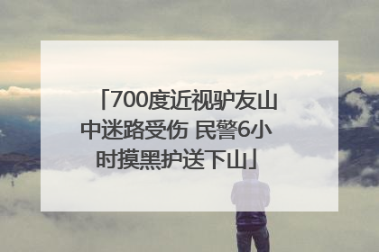 700度近视驴友山中迷路受伤 民警6小时摸黑护送下山