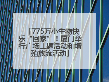 775万小生物快乐“回家”！厦门举行广场主题活动和增殖放流活动